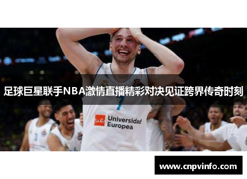 足球巨星联手NBA激情直播精彩对决见证跨界传奇时刻